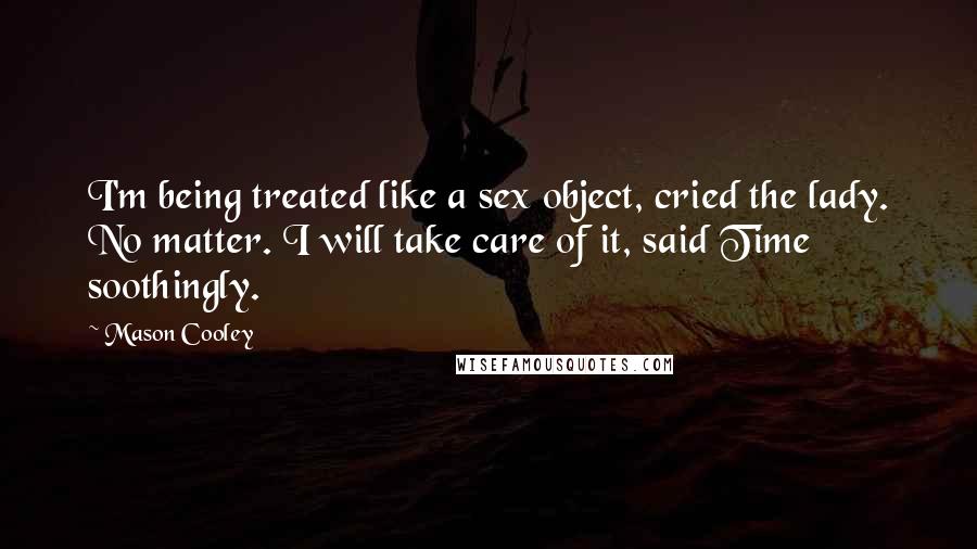 Mason Cooley Quotes: I'm being treated like a sex object, cried the lady. No matter. I will take care of it, said Time soothingly.