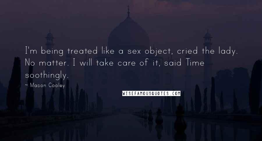 Mason Cooley Quotes: I'm being treated like a sex object, cried the lady. No matter. I will take care of it, said Time soothingly.