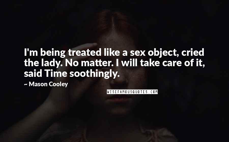 Mason Cooley Quotes: I'm being treated like a sex object, cried the lady. No matter. I will take care of it, said Time soothingly.
