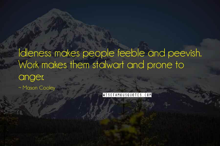 Mason Cooley Quotes: Idleness makes people feeble and peevish. Work makes them stalwart and prone to anger.