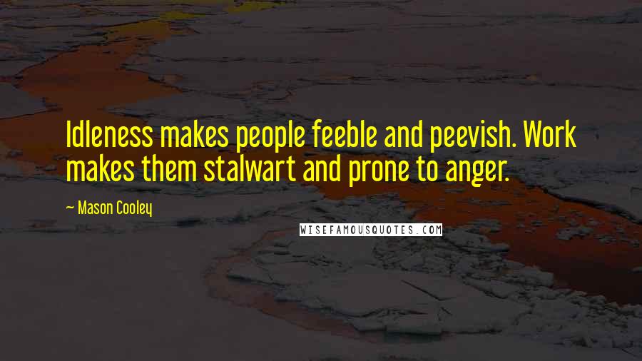 Mason Cooley Quotes: Idleness makes people feeble and peevish. Work makes them stalwart and prone to anger.