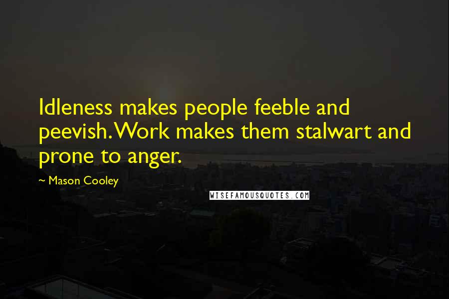Mason Cooley Quotes: Idleness makes people feeble and peevish. Work makes them stalwart and prone to anger.