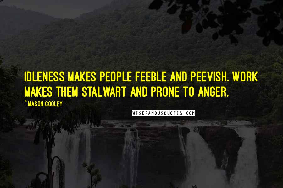Mason Cooley Quotes: Idleness makes people feeble and peevish. Work makes them stalwart and prone to anger.