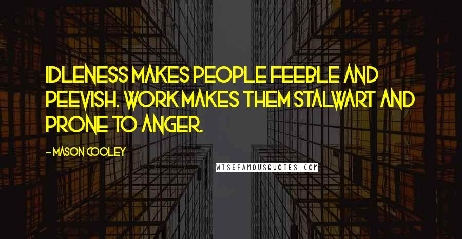 Mason Cooley Quotes: Idleness makes people feeble and peevish. Work makes them stalwart and prone to anger.
