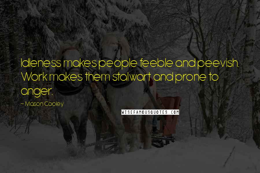 Mason Cooley Quotes: Idleness makes people feeble and peevish. Work makes them stalwart and prone to anger.