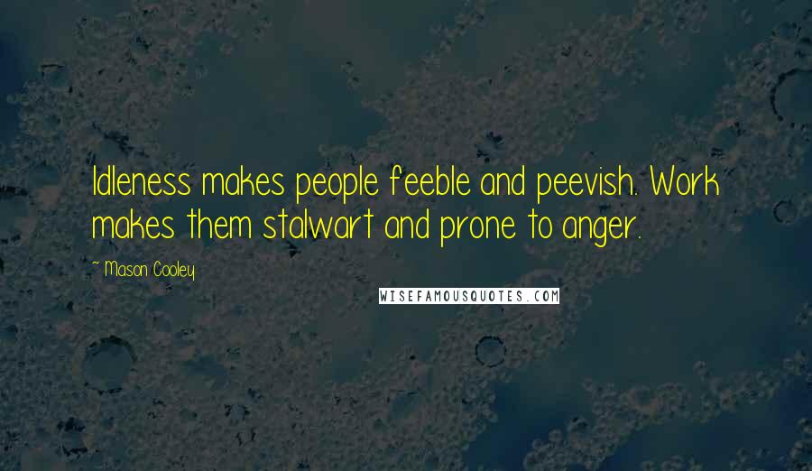 Mason Cooley Quotes: Idleness makes people feeble and peevish. Work makes them stalwart and prone to anger.