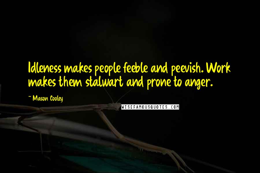 Mason Cooley Quotes: Idleness makes people feeble and peevish. Work makes them stalwart and prone to anger.