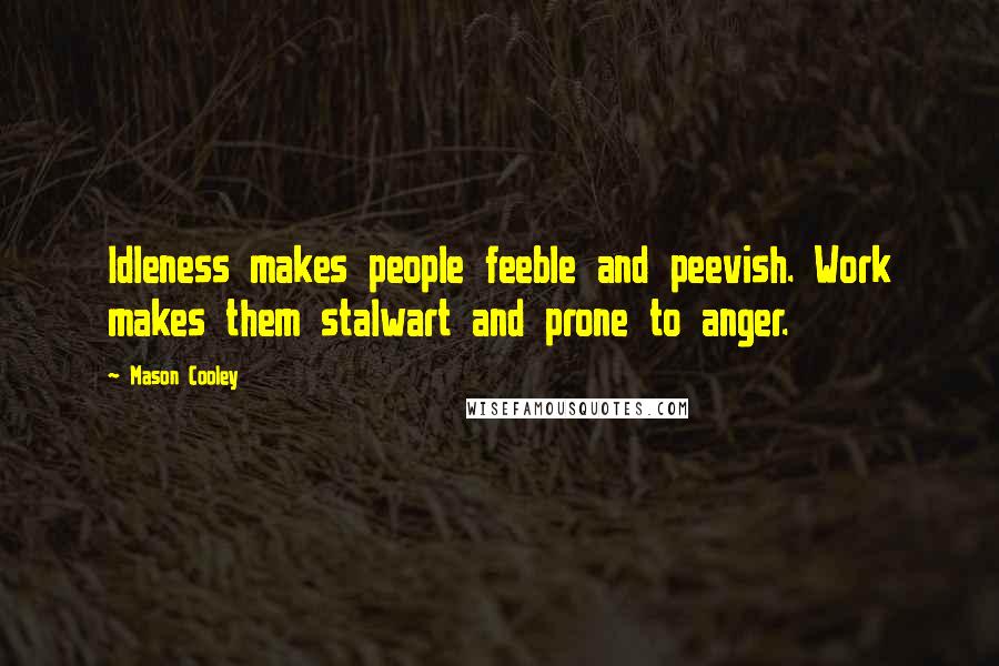 Mason Cooley Quotes: Idleness makes people feeble and peevish. Work makes them stalwart and prone to anger.