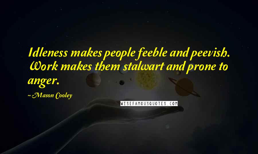 Mason Cooley Quotes: Idleness makes people feeble and peevish. Work makes them stalwart and prone to anger.