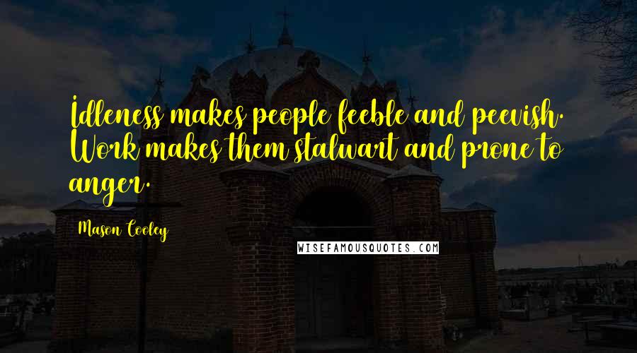 Mason Cooley Quotes: Idleness makes people feeble and peevish. Work makes them stalwart and prone to anger.