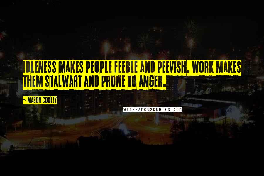 Mason Cooley Quotes: Idleness makes people feeble and peevish. Work makes them stalwart and prone to anger.