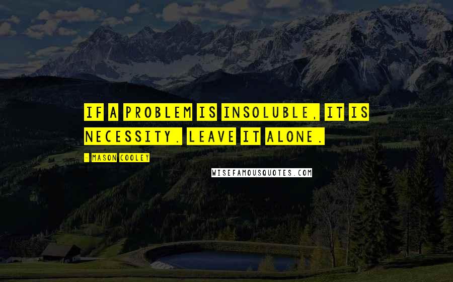Mason Cooley Quotes: If a problem is insoluble, it is Necessity. Leave it alone.