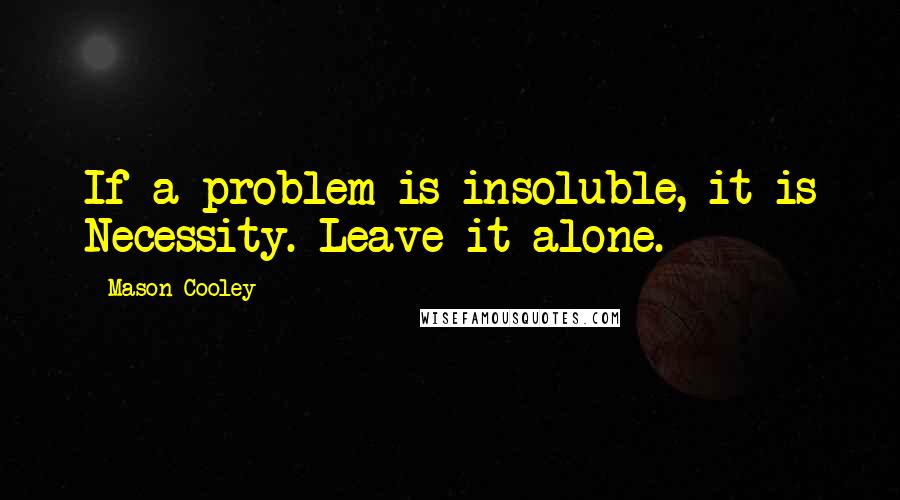 Mason Cooley Quotes: If a problem is insoluble, it is Necessity. Leave it alone.