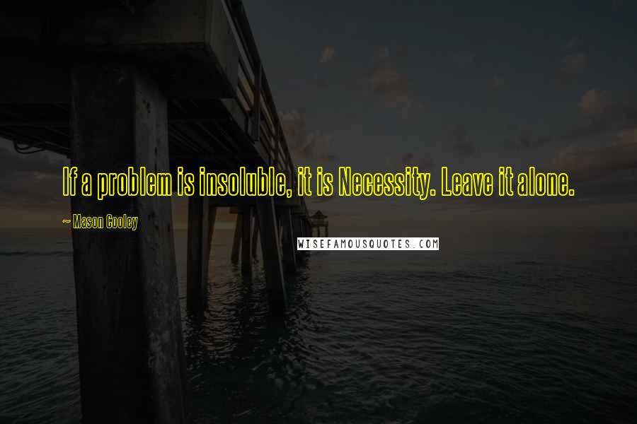 Mason Cooley Quotes: If a problem is insoluble, it is Necessity. Leave it alone.