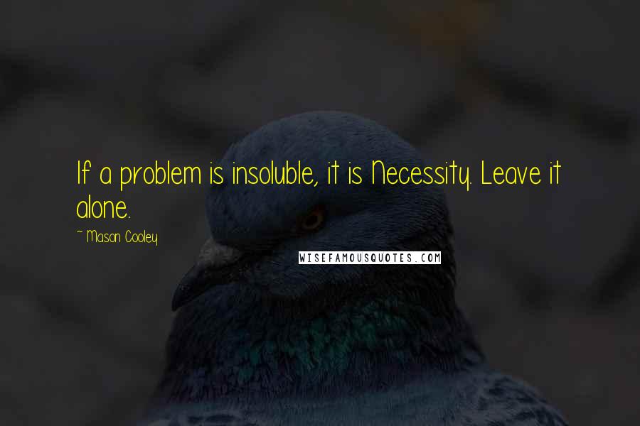 Mason Cooley Quotes: If a problem is insoluble, it is Necessity. Leave it alone.