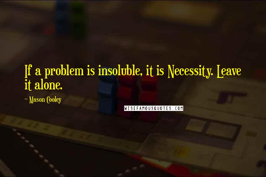 Mason Cooley Quotes: If a problem is insoluble, it is Necessity. Leave it alone.