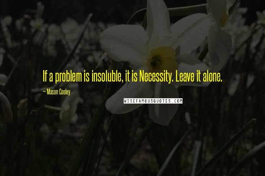 Mason Cooley Quotes: If a problem is insoluble, it is Necessity. Leave it alone.
