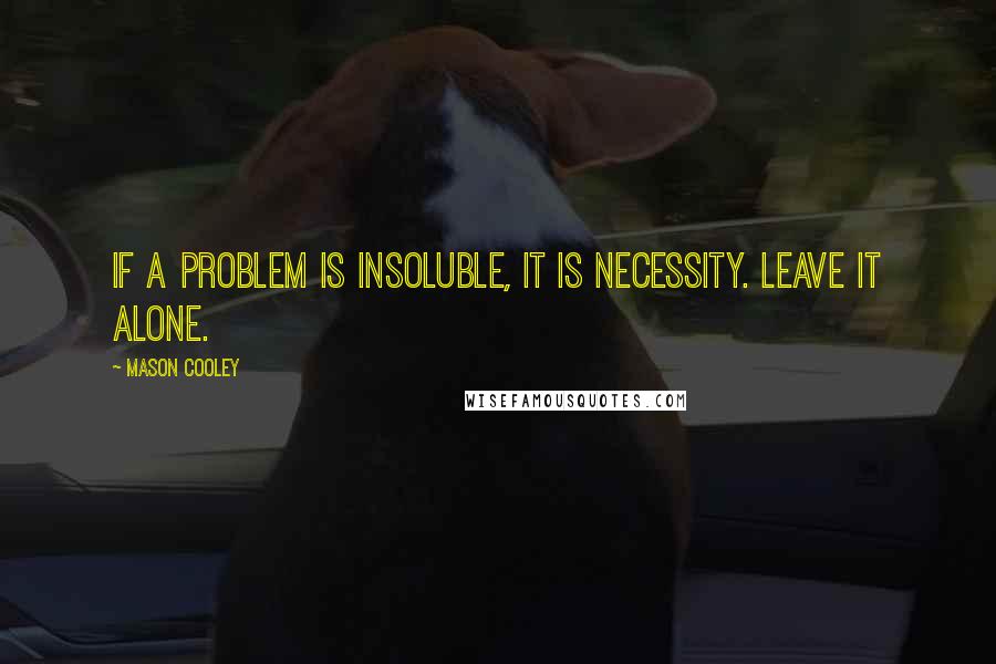 Mason Cooley Quotes: If a problem is insoluble, it is Necessity. Leave it alone.
