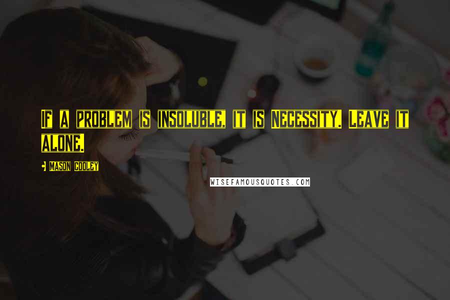 Mason Cooley Quotes: If a problem is insoluble, it is Necessity. Leave it alone.