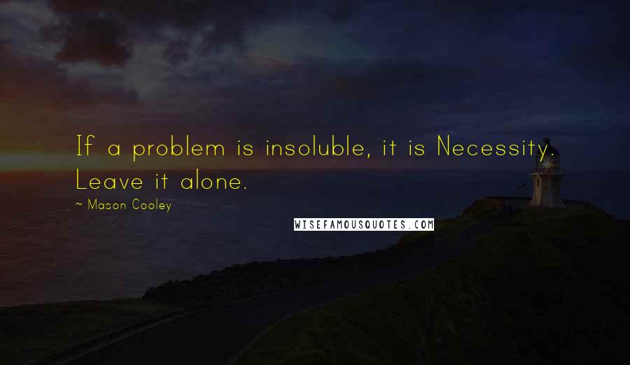 Mason Cooley Quotes: If a problem is insoluble, it is Necessity. Leave it alone.