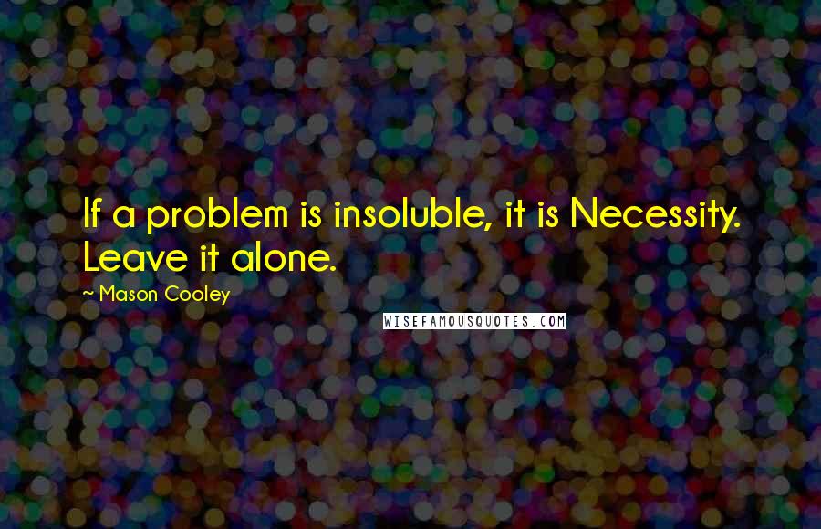 Mason Cooley Quotes: If a problem is insoluble, it is Necessity. Leave it alone.