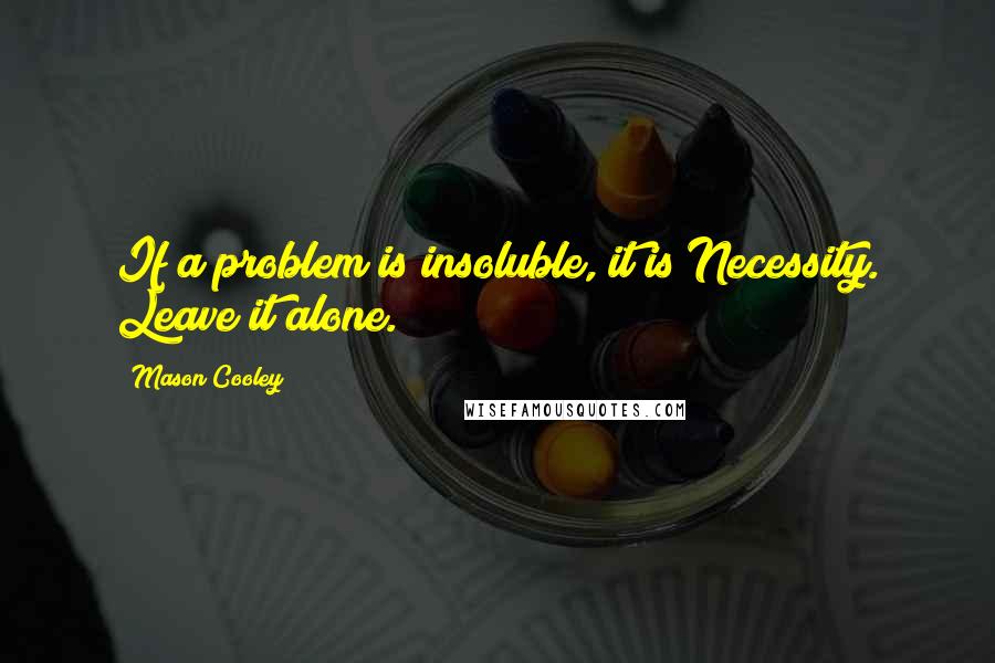 Mason Cooley Quotes: If a problem is insoluble, it is Necessity. Leave it alone.