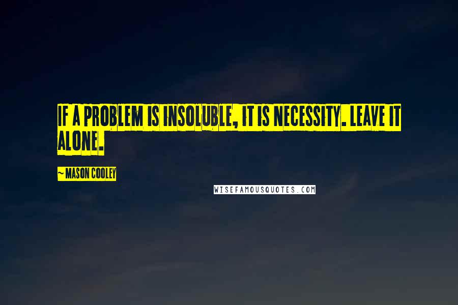 Mason Cooley Quotes: If a problem is insoluble, it is Necessity. Leave it alone.