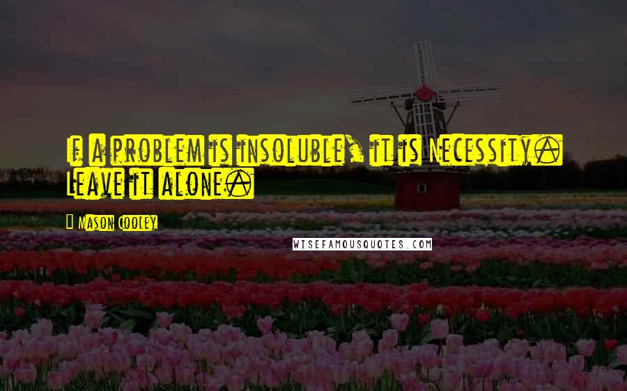 Mason Cooley Quotes: If a problem is insoluble, it is Necessity. Leave it alone.