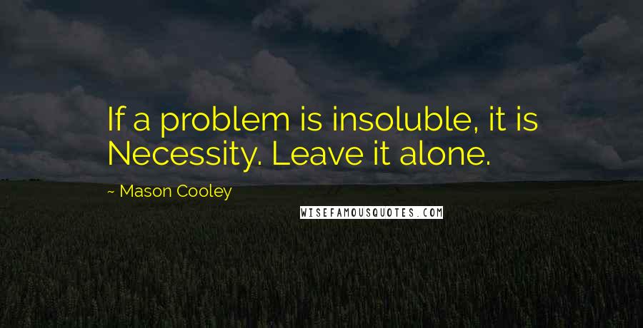 Mason Cooley Quotes: If a problem is insoluble, it is Necessity. Leave it alone.