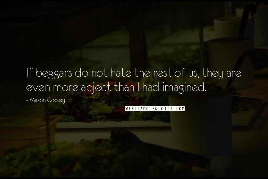 Mason Cooley Quotes: If beggars do not hate the rest of us, they are even more abject than I had imagined.