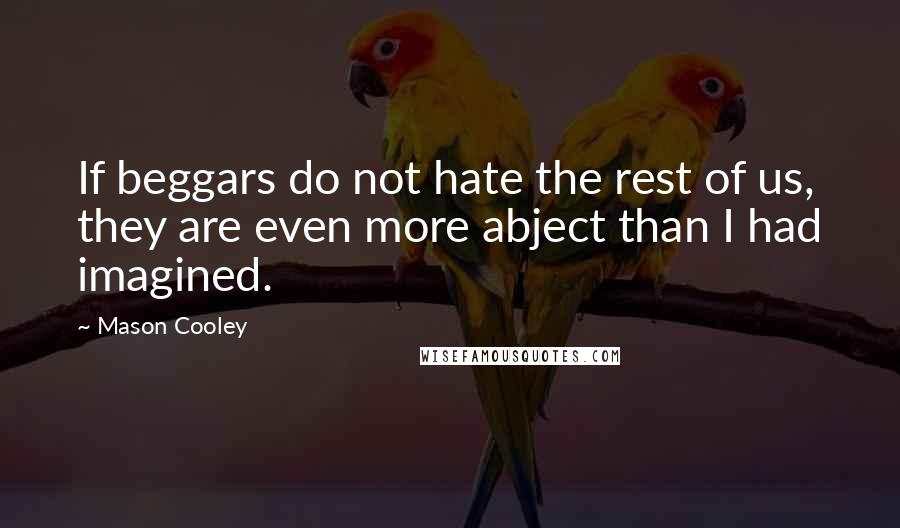 Mason Cooley Quotes: If beggars do not hate the rest of us, they are even more abject than I had imagined.