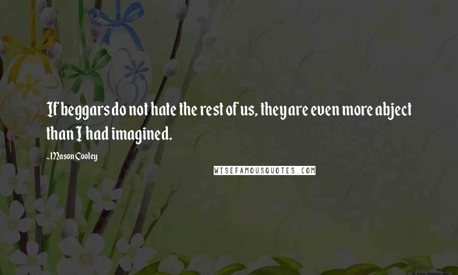 Mason Cooley Quotes: If beggars do not hate the rest of us, they are even more abject than I had imagined.