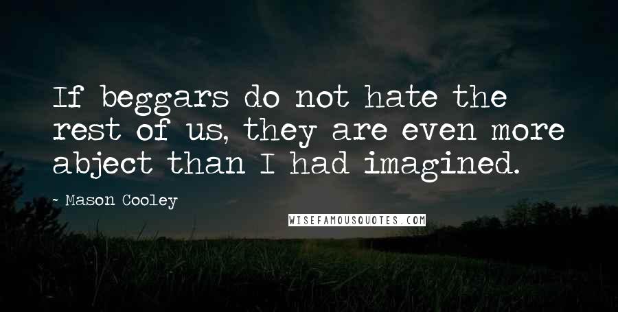 Mason Cooley Quotes: If beggars do not hate the rest of us, they are even more abject than I had imagined.