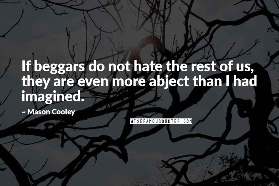 Mason Cooley Quotes: If beggars do not hate the rest of us, they are even more abject than I had imagined.