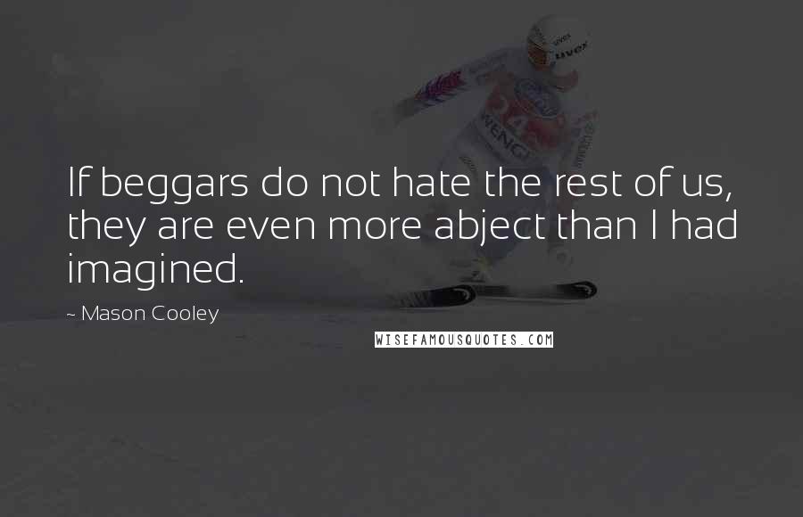 Mason Cooley Quotes: If beggars do not hate the rest of us, they are even more abject than I had imagined.