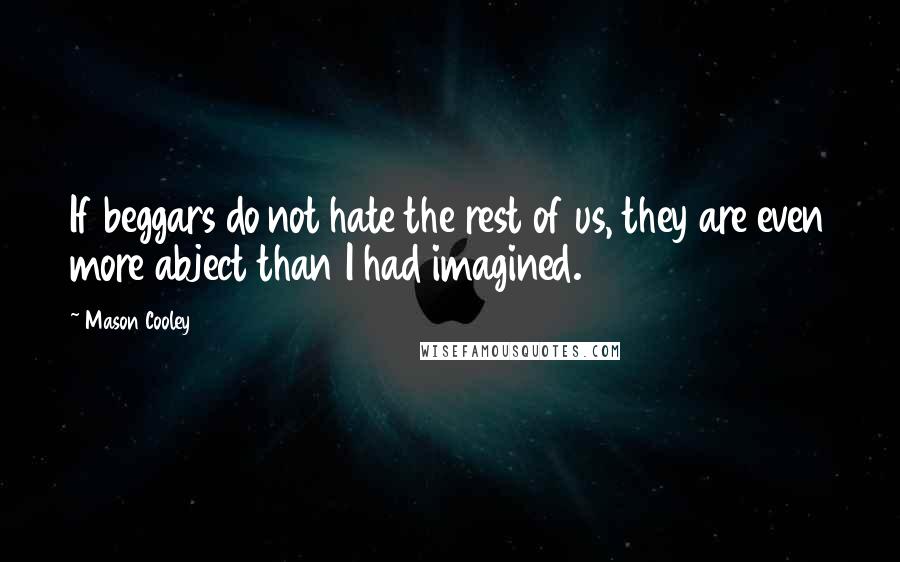 Mason Cooley Quotes: If beggars do not hate the rest of us, they are even more abject than I had imagined.