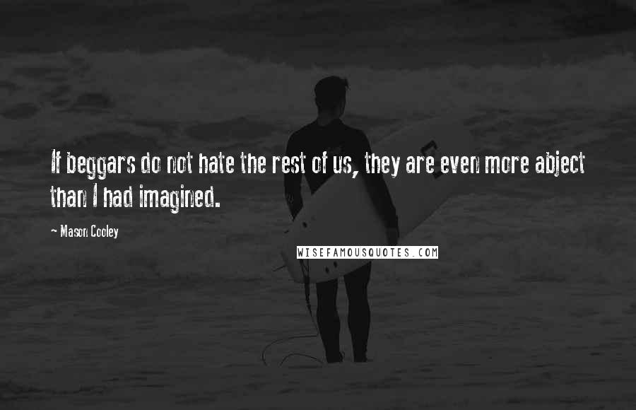 Mason Cooley Quotes: If beggars do not hate the rest of us, they are even more abject than I had imagined.