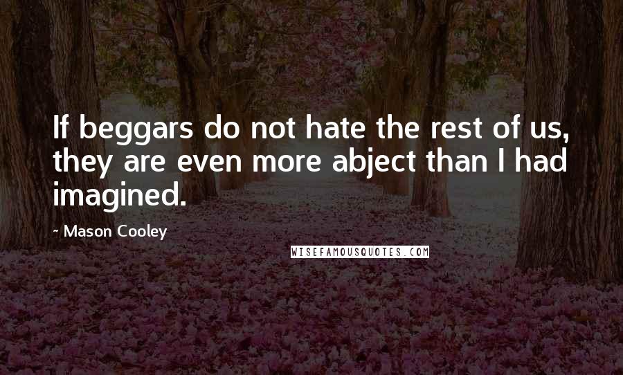 Mason Cooley Quotes: If beggars do not hate the rest of us, they are even more abject than I had imagined.