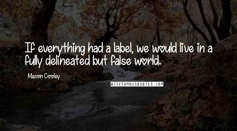 Mason Cooley Quotes: If everything had a label, we would live in a fully delineated but false world.