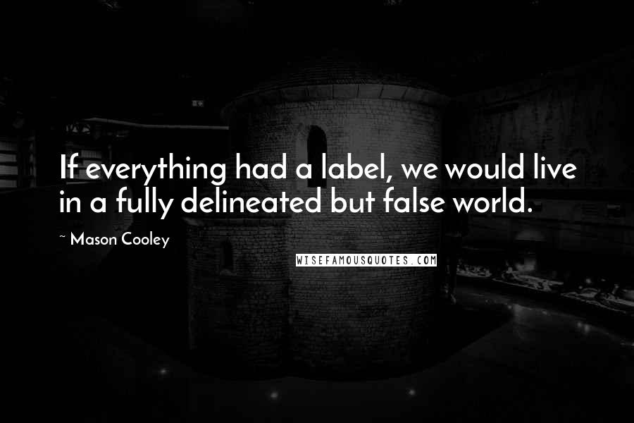 Mason Cooley Quotes: If everything had a label, we would live in a fully delineated but false world.