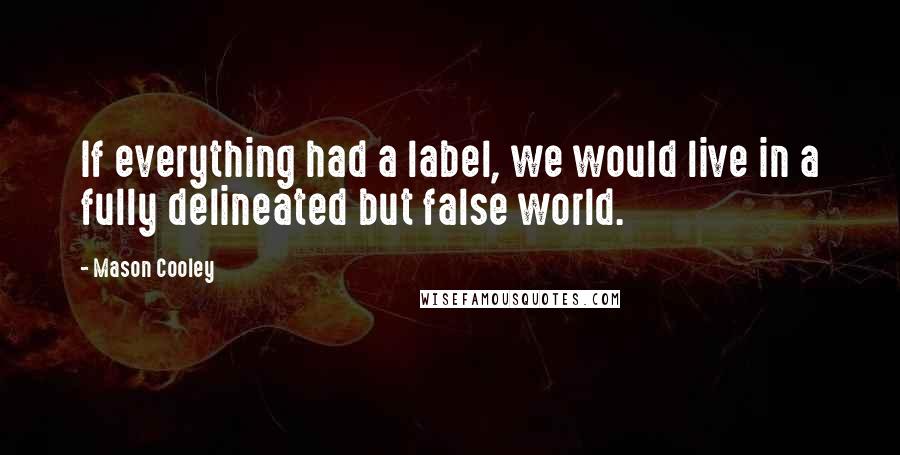 Mason Cooley Quotes: If everything had a label, we would live in a fully delineated but false world.