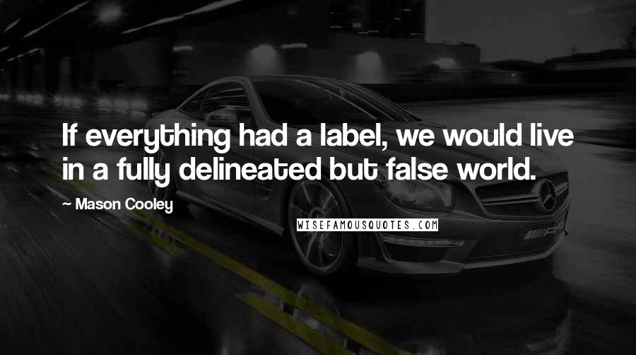 Mason Cooley Quotes: If everything had a label, we would live in a fully delineated but false world.