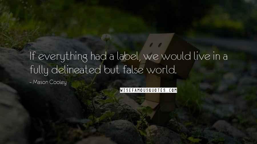 Mason Cooley Quotes: If everything had a label, we would live in a fully delineated but false world.