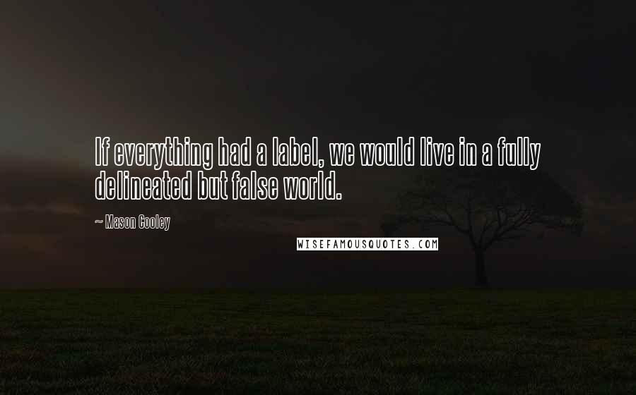 Mason Cooley Quotes: If everything had a label, we would live in a fully delineated but false world.