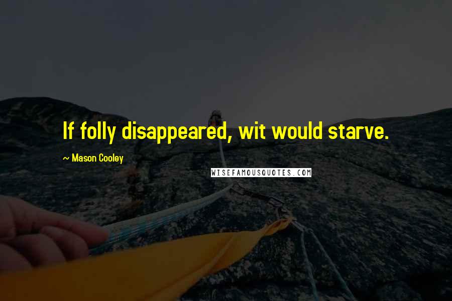 Mason Cooley Quotes: If folly disappeared, wit would starve.