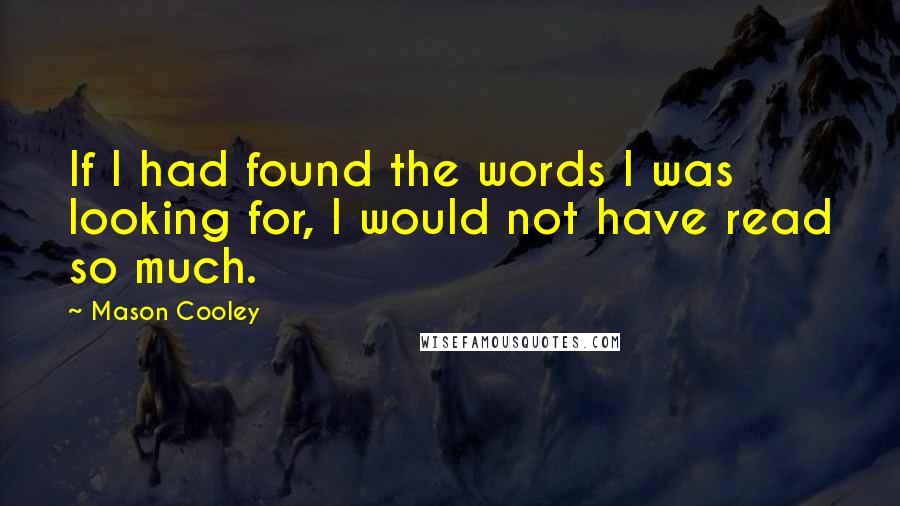 Mason Cooley Quotes: If I had found the words I was looking for, I would not have read so much.