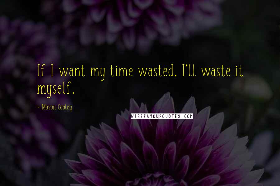 Mason Cooley Quotes: If I want my time wasted, I'll waste it myself.