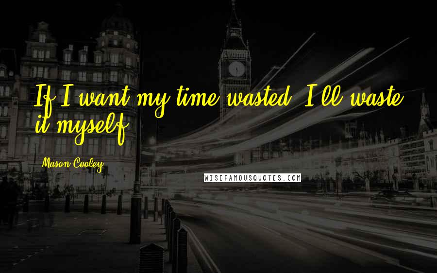 Mason Cooley Quotes: If I want my time wasted, I'll waste it myself.