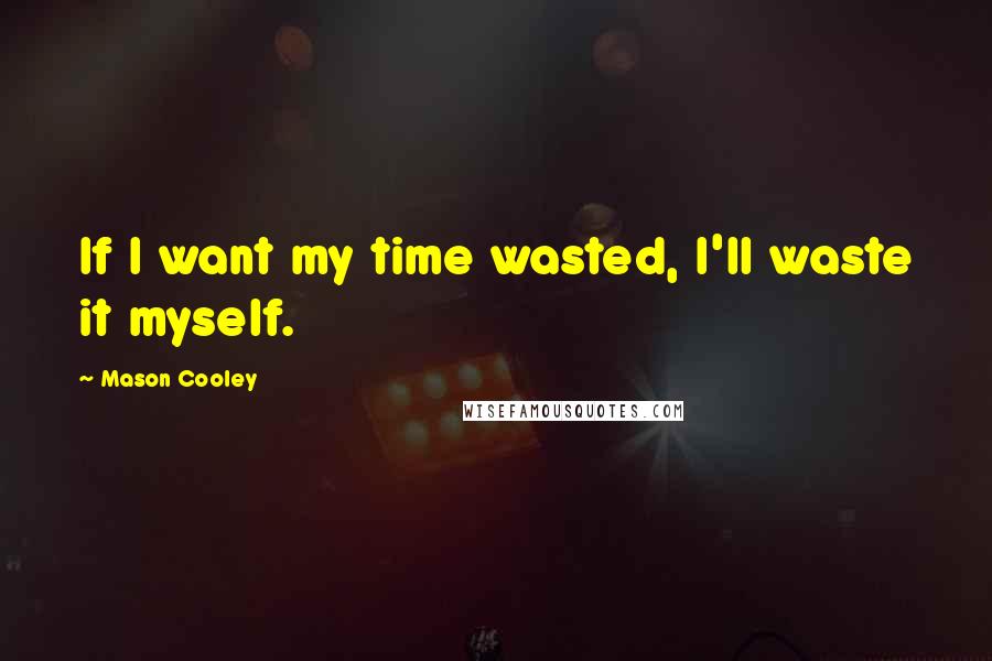 Mason Cooley Quotes: If I want my time wasted, I'll waste it myself.