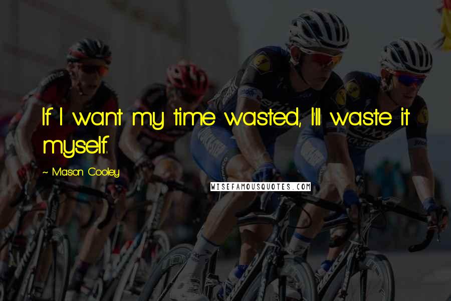 Mason Cooley Quotes: If I want my time wasted, I'll waste it myself.